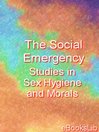 The Social Emergency. (eBook): Studies in Sex Hygiene and Morals